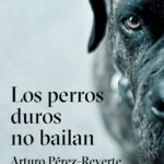 Los perros duros no bailan, el nuevo libro de Arturo Pérez-Reverte