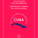 Cuba: Una isla, tres continentes, por Alexander von Humboldt y Gertrudis Gómez de Avellaneda