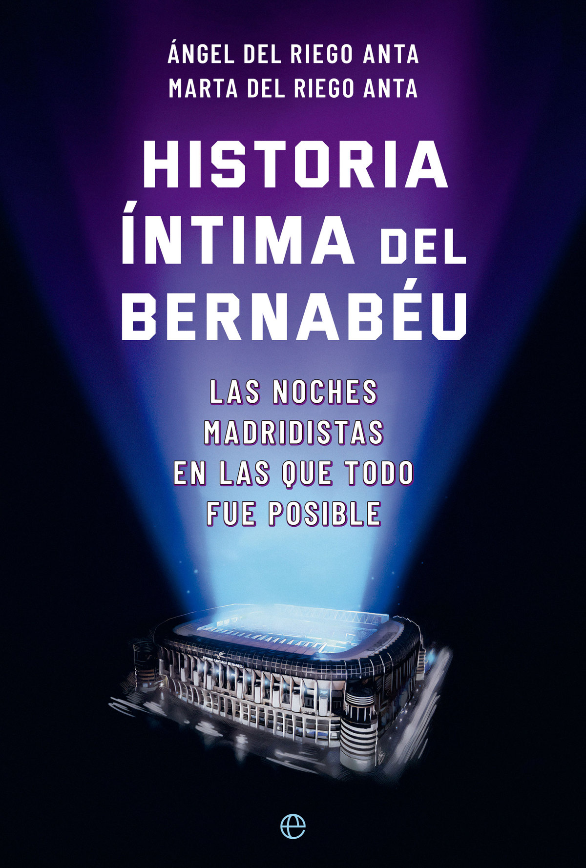 Historia íntima del Bernabéu, de Ángel y Marta del Riego Anta