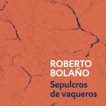 Zenda recomienda: Sepulcros de vaqueros, de Roberto Bolaño