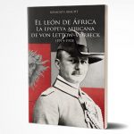 «El León de África». La increíble historia del General Paul Von Lettow-Vorbeck