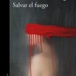 Siete frases de ‘Salvar el fuego’, de Guillermo Arriaga