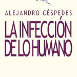 5 poemas de ‘La infección de lo humano’, de Alejandro Céspedes