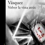 Zenda recomienda: Volver la vista atrás, de Juan Gabriel Vásquez