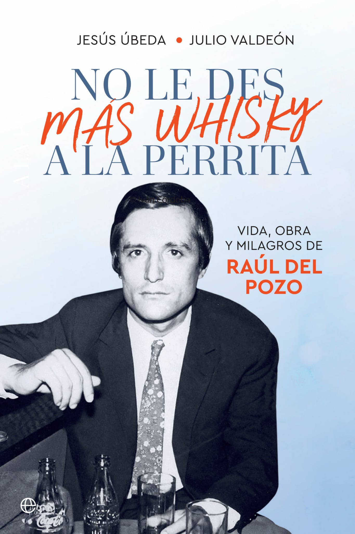 «No le des más whisky a la perrita», vida, obra y milagros de Raúl del Pozo